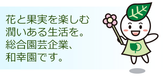 花と果実を楽しむ潤いある生活を。総合園芸企業、和幸園です。
